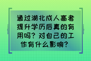 通过湖北成人高考提升学历后真的有用吗？对自己的工作有什么改变？