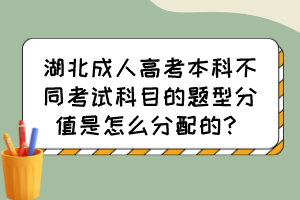 湖北成人高考本科不同考试科目的题型分值是怎么分配的？