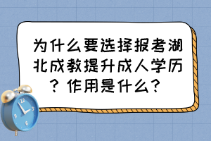 为什么要选择报考湖北成教提升成人学历？作用是什么？