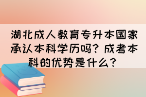 湖北成人教育专升本国家承认本科学历吗？成考本科的优势是什么？