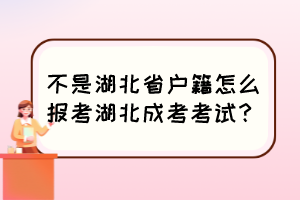 不是湖北省户籍怎么报考湖北成考考试？