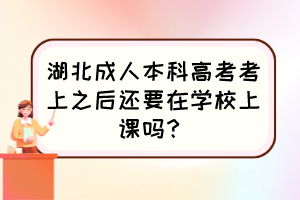 湖北成人本科高考考上之后还要在学校上课吗？