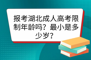 报考湖北成人高考限制年龄吗？最小是多少岁？