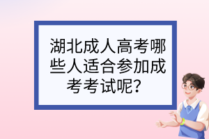 湖北成人高考哪些人适合参加成考考试呢？