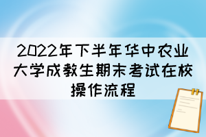 2022年下半年华中农业大学成教生期末考试在校操作流程