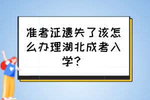 准考证遗失了该怎么办理湖北成考入学？