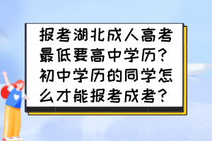 报考湖北成人高考最低要高中学历？初中学历的同学怎么才能报考成考？