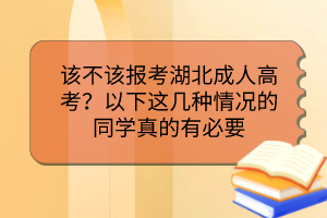 该不该报考湖北成人高考？以下这几种情况的同学真的有必要