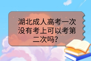 湖北成人高考一次没有考上可以考第二次吗？