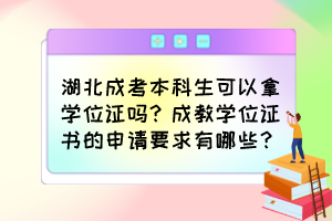 湖北成考本科生可以拿学位证吗？成教学位证书的申请要求有哪些？