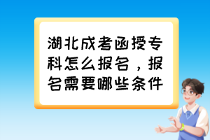 湖北成考函授专科怎么报名，报名需要哪些条件？