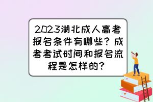 2023湖北成人高考报名条件有哪些？成考考试时间和报名流程是怎样的？