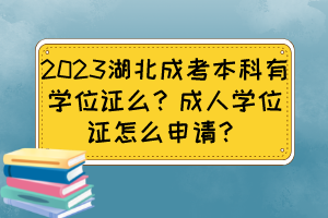 2023湖北成考本科有学位证么？成人学位证怎么申请？