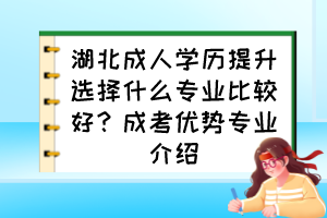 湖北成人学历提升选择什么专业比较好？成考优势专业介绍