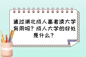 通过湖北成人高考读大学有用吗？成人大学的好处是什么？