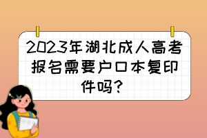 2023年湖北成人高考报名需要户口本复印件吗？