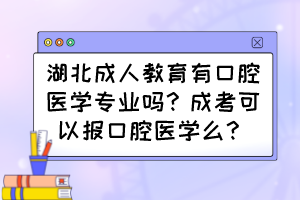 湖北成人教育有口腔医学专业吗？成考可以报口腔医学么？