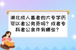 湖北成人高考的大专学历可以考公务员吗？成考专科考公条件有哪些？