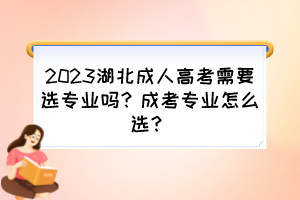 2023湖北成人高考需要选专业吗？成考专业怎么选？