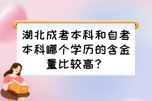 湖北成考本科和自考本科哪个学历的含金量比较高？