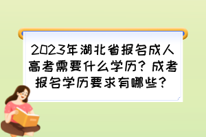 2023年湖北省报名成人高考需要什么学历？成考报名学历要求有哪些？