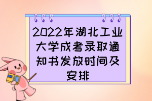 2022年湖北工业大学成考录取通知书发放时间及安排