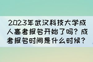 2023年武汉科技大学成人高考报名开始了吗？成考报名时间是什么时候？