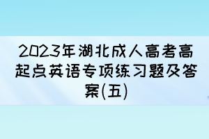 2023年湖北成人高考高起点英语专项练习题及答案(五)