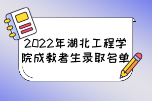 2022年湖北工程学院成教考生录取名单