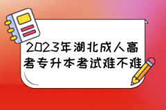2023年湖北成人高考专升本考试难不难？