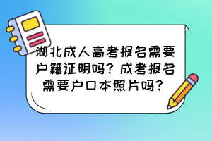 湖北成人高考报名需要户籍证明吗？成考报名需要户口本照片吗？