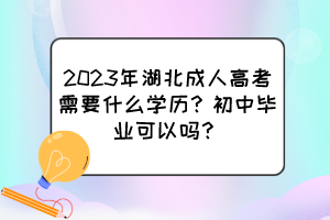 2023年湖北成人高考需要什么学历？初中毕业可以吗？