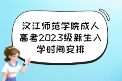 汉江师范学院成人高考2023级新生入学时间安排