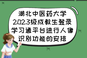 湖北中医药大学2023级成教生登录学习通平台进行人像识别功能的安排