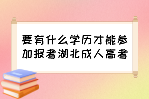 要有什么学历才能参加报考湖北成人高考？