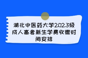 湖北中医药大学2023级成人高考新生学费收缴时间安排