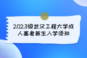2023级武汉工程大学成人高考新生入学须知