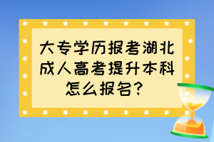 大专学历报考湖北成人高考提升本科怎么报名？