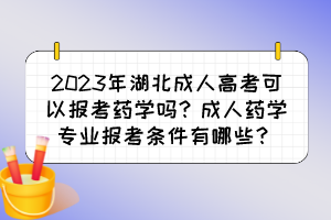 2023年湖北成人高考可以报考药学吗？成人药学专业报考条件有哪些？