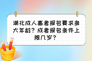 湖北成人高考报名要求多大年龄？成考报名条件上限几岁？