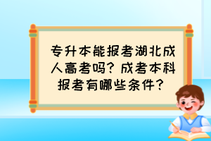 专升本能报考湖北成人高考吗？成考本科报考有哪些条件？