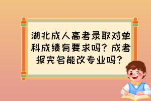 湖北成人高考录取对单科成绩有要求吗？成考报完名能改专业吗？