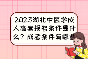 2023湖北中医学成人高考报名条件是什么？成考条件有哪些？