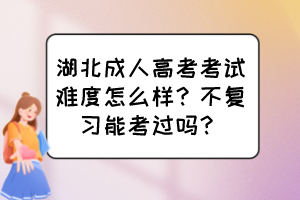 湖北成人高考考试难度怎么样？不复习能考过吗？