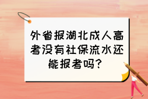 外省报湖北成人高考没有社保流水还能报考吗？