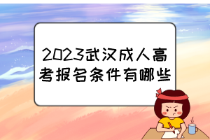 2023武汉成人高考报名条件有哪些？