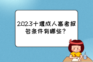 2023十堰成人高考报名条件有哪些？