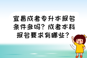 宜昌成考专升本报名条件多吗？成考本科报名要求有哪些？