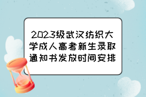 2023级武汉纺织大学成人高考新生录取通知书发放时间安排