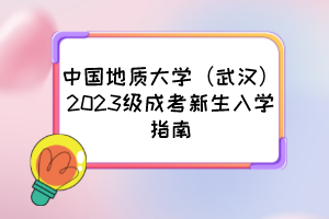 中国地质大学（武汉）2023级成考新生入学指南